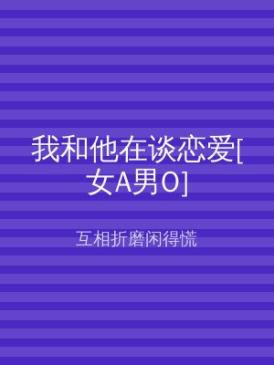 我和他在谈恋爱[女A男O]