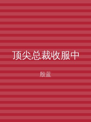 顶尖总裁收服中