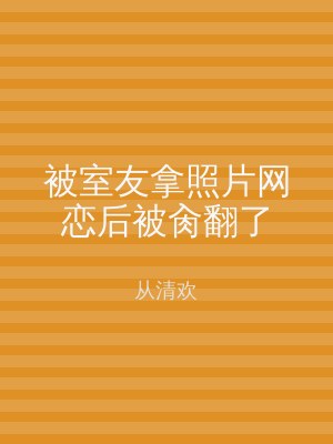 被室友拿照片网恋后被肏翻了