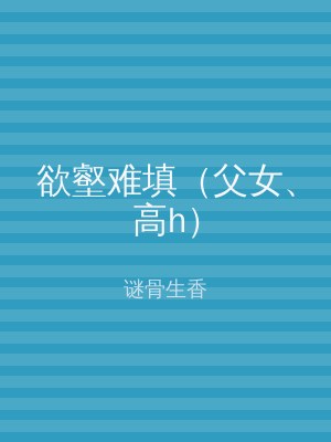 欲壑难填（父女、高h）
