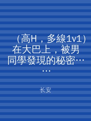 （高H，多線1v1）在大巴上，被男同學發現的秘密……
