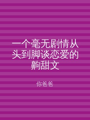 一个毫无剧情从头到脚谈恋爱的齁甜文