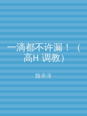 一滴都不许漏！（高H 调教）