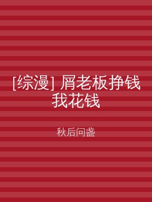 [综漫] 屑老板挣钱我花钱