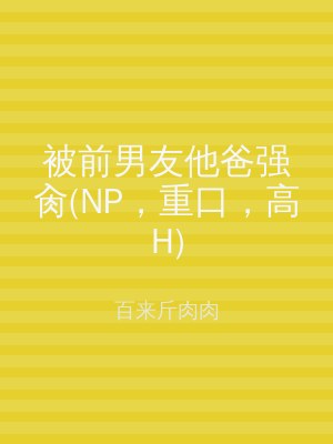 被前男友他爸强肏(NP，重口，高H)