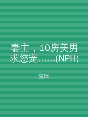 妻主，10房美男求您宠......(NPH)