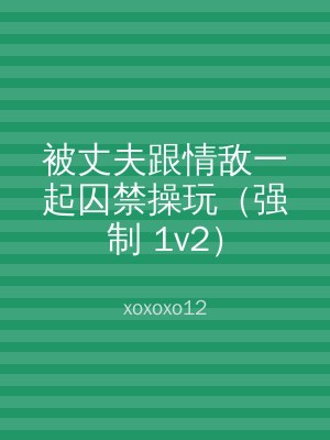 被丈夫跟情敌一起囚禁操玩（强制 1v2）
