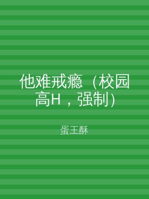 他难戒瘾（校园高H，强制）