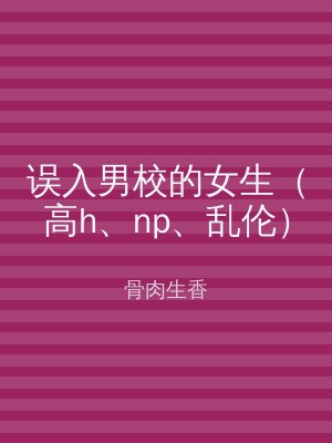 误入男校的女生（高h、np、乱伦）