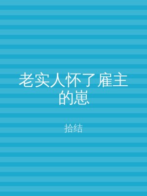 老实人怀了雇主的崽