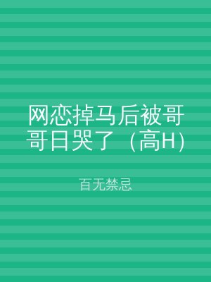 网恋掉马后被哥哥日哭了（高H）