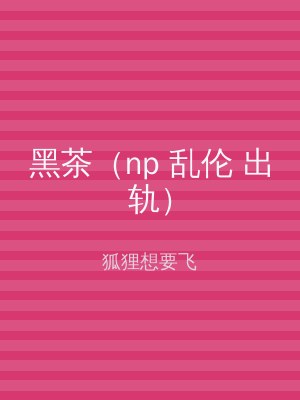 黑茶（np 乱伦 出轨）