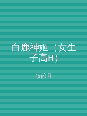 白鹿神姬（女生子高H）