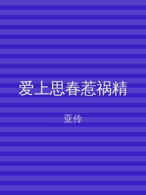 爱上思春惹祸精